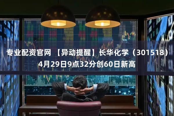专业配资官网 【异动提醒】长华化学（301518）4月29日9点32分创60日新高